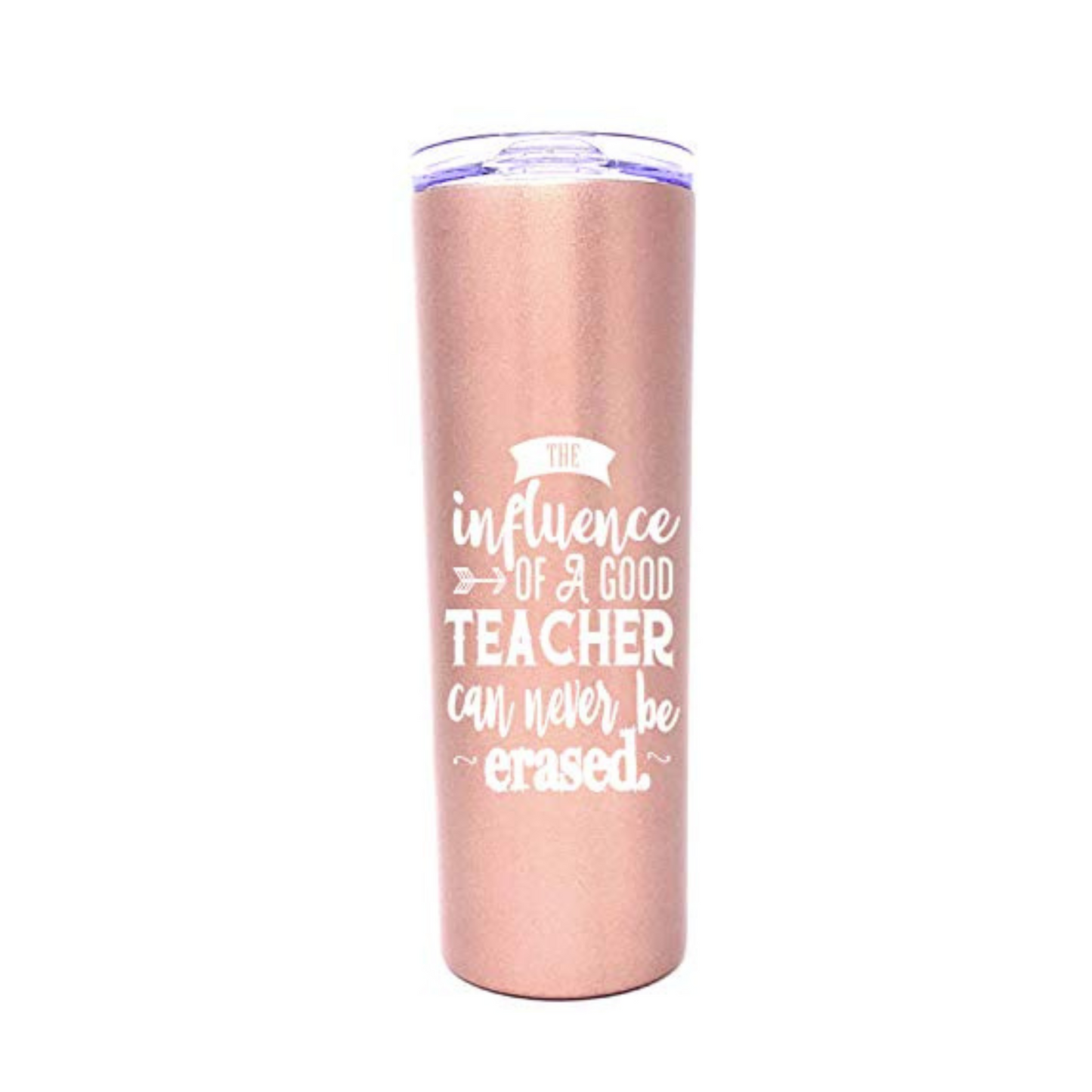 Influence of a Good Teacher Can Never Be Erased 20 oz Rose Gold Skinny Tumbler for Teachers